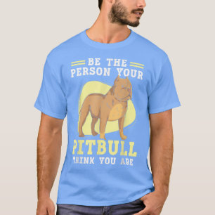 Be The Person Your Pitbull Think You Are Pit Bull  T-Shirt