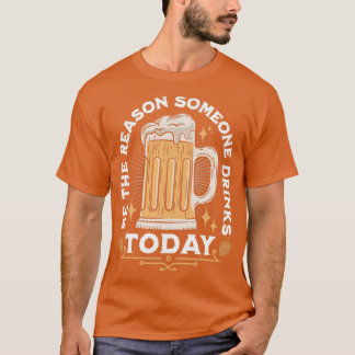 Be The Reason Someone Drinks Today T-Shirt