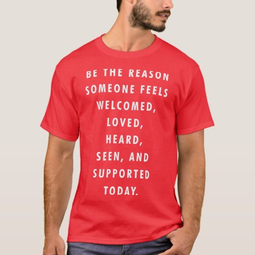 Be the reason someone feels Welcomed Loved Heard S T_Shirt