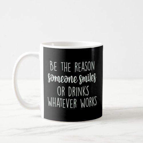 Be The Reason Someone Smiles Or Drinks Whatever Wo Coffee Mug