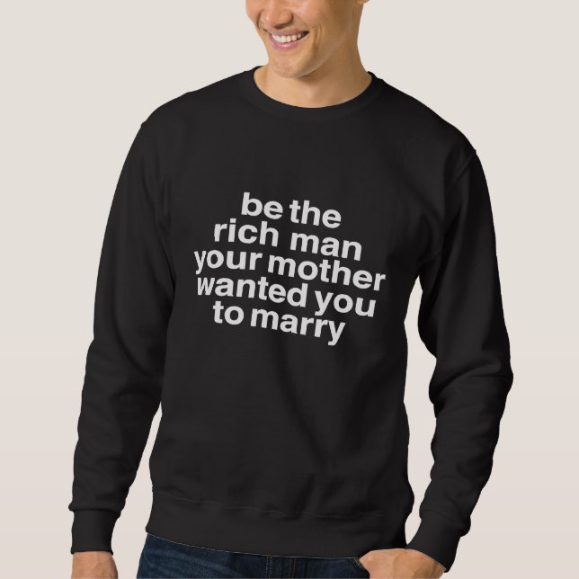 Be The Rich Man Your Mother Wanted You To Marry Bo Sweatshirt (Front)