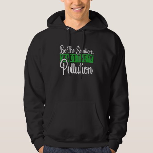 Be The Solution Not The Pollution Happy Earth Day Hoodie
