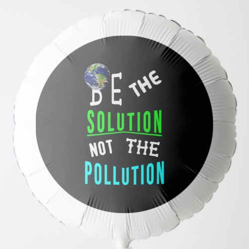 Be The Solution Not The Pollution Mother Earth Day Balloon