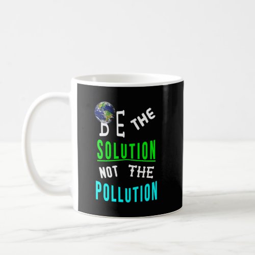 Be The Solution Not The Pollution Mother Earth Day Coffee Mug