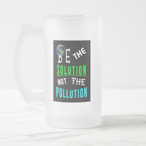 Be The Solution Not The Pollution Mother Earth Day Frosted Glass Beer Mug