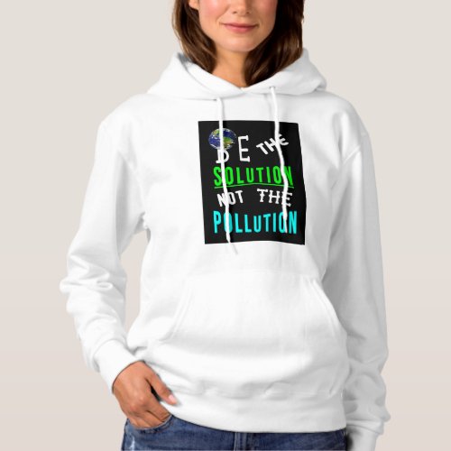 Be The Solution Not The Pollution Mother Earth Day Hoodie