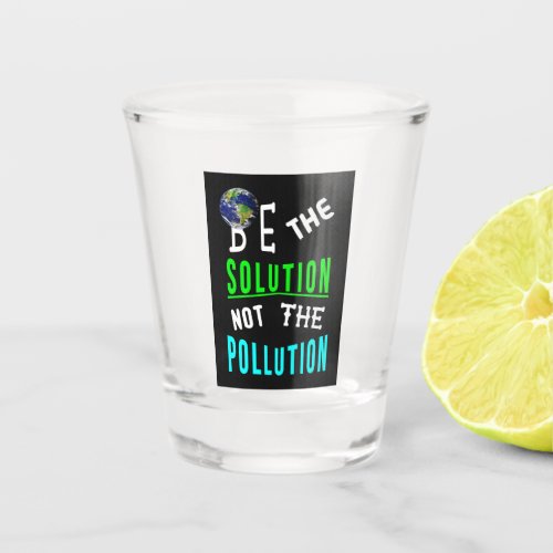 Be The Solution Not The Pollution Mother Earth Day Shot Glass