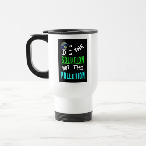 Be The Solution Not The Pollution Mother Earth Day Travel Mug