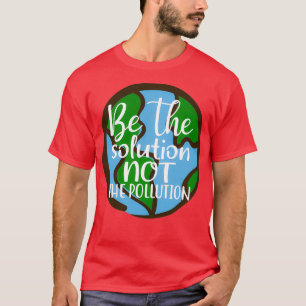 Be The Solution Not The Pollution Save The Planet T-Shirt