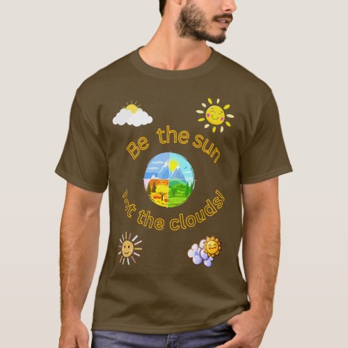 BE THE SUN NOT THE CLOUDS INSPIRATION FRIENDSHIP T_Shirt