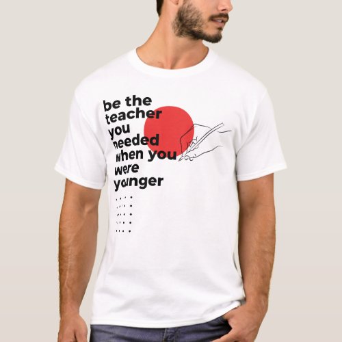 be the teacher you needed when you were younger T_Shirt