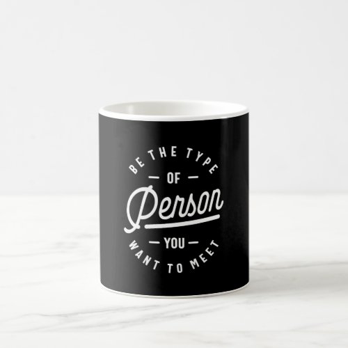 Be the Type of Person You Want to Meet Coffee Mug