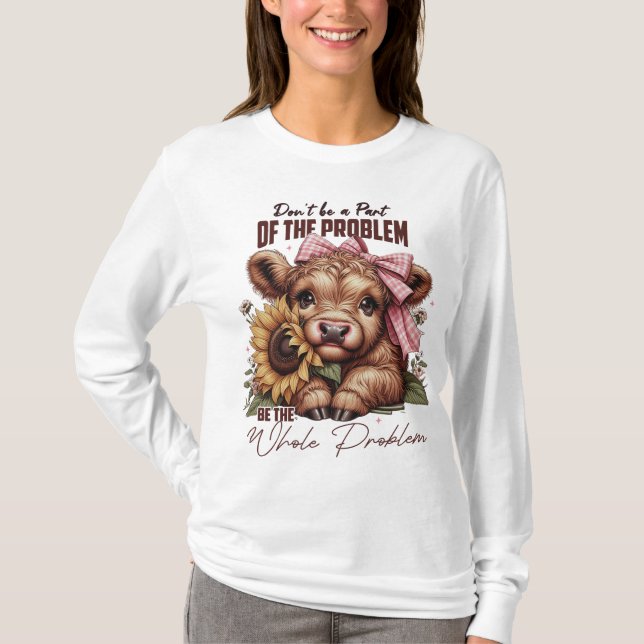 Be the Whole Problem, Funny Sarcastic Highland Cow T-Shirt (Front)