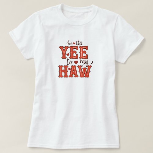Be The Yee To My Haw T_Shirt
