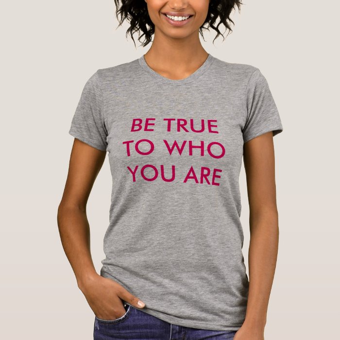 BE TRUE TO WHO YOU ARE TSHIRTS