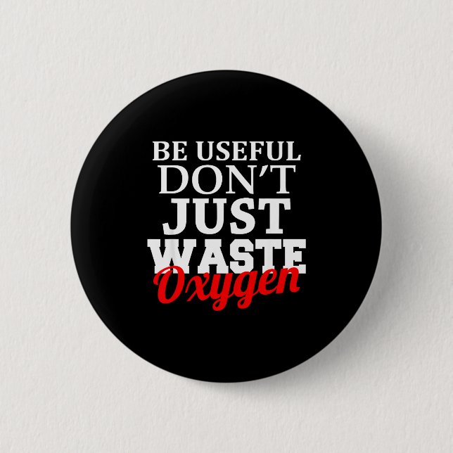 Be Useful Don't Just Waste Oxygen  Button (Front)