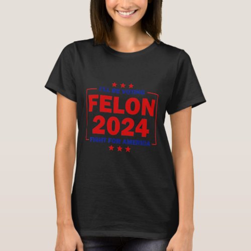 Be Voting Felon 2024 Fight For America Trump 2024  T_Shirt