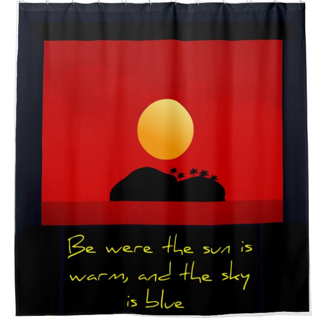 Be were the sun is warm, and the sky is blue shower curtain (Front)
