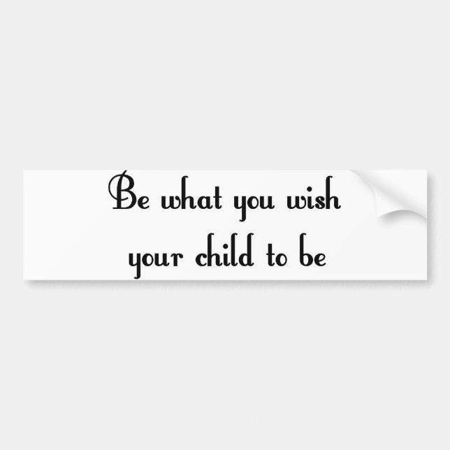 Be what you wish your child to be Bumper Sticker (Front)