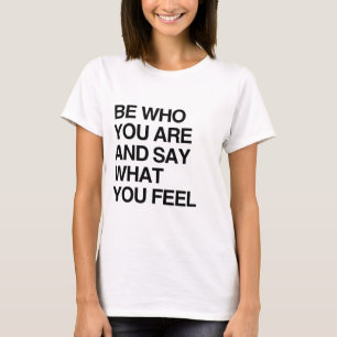 BE WHO YOU ARE AND SAY WHAT YOU FEEL T-Shirt