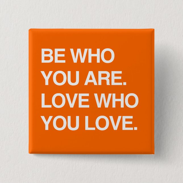 BE WHO YOU ARE. LOVE WHO YOU LOVE PINBACK BUTTON (Front)