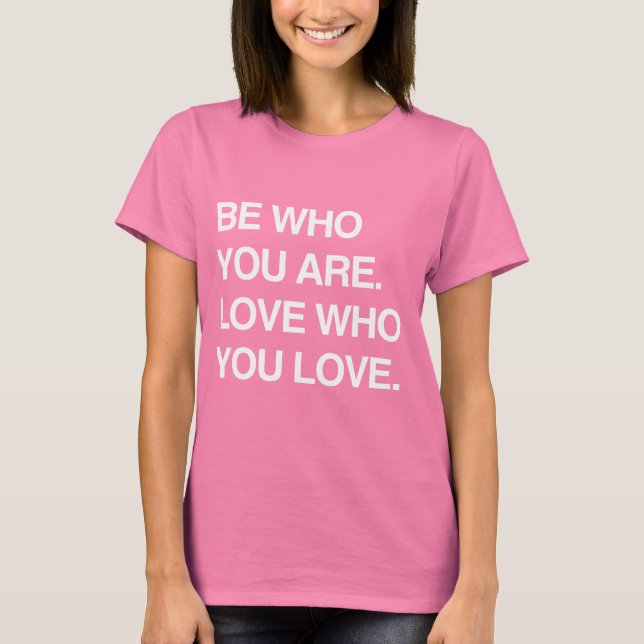 BE WHO YOU ARE. LOVE WHO YOU LOVE T-Shirt (Front)