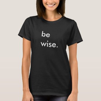 Be Wise Ladies Black T-shirt by glennon at Zazzle