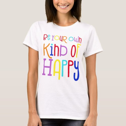 Be Your Own Kind of Happy Encouraging Colorful T_Shirt