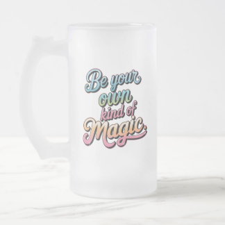 Be Your Own Kind of Magic Frosted Glass Beer Mug