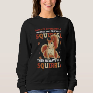 Be yoursefl unless you can be a Squirrel for Squir Sweatshirt