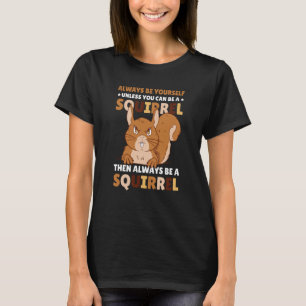 Be yoursefl unless you can be a Squirrel for Squir T-Shirt