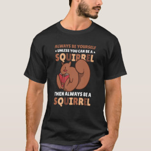 Be yoursefl unless you can be a Squirrel for Squir T-Shirt