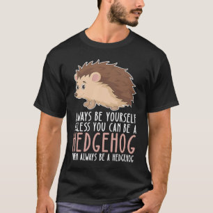 Be Yourself Always And Be A Hedgehog T-Shirt