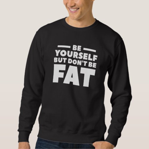 Be Yourself But Dont Be Fat Surgery Weight Loss W Sweatshirt