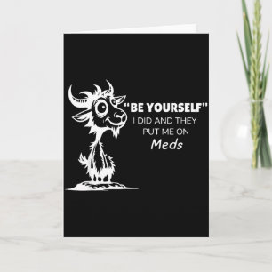 Be Yourself I Did And They Put Me On Meds Card