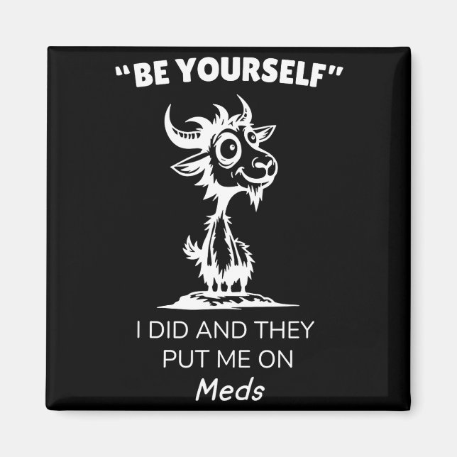 Be Yourself I Did And They Put Me On Meds Funny Go Magnet (Front)