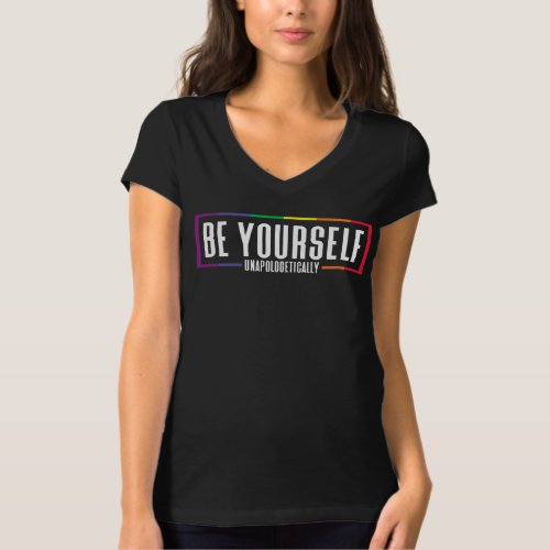 Be Yourself Unapologetically LGBTQ Pride Rainbow T_Shirt