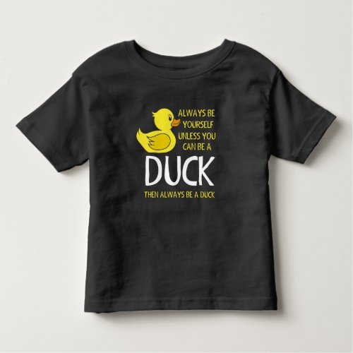 Be yourself unless you can be a Duck Toddler T_shirt