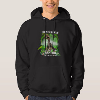 BE YOURSELF unless you can be a RAPTOR then be a r Hoodie