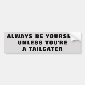 Be Yourself Unless You're A Tailgater Bumper Sticker by talkingbumpers at Zazzle