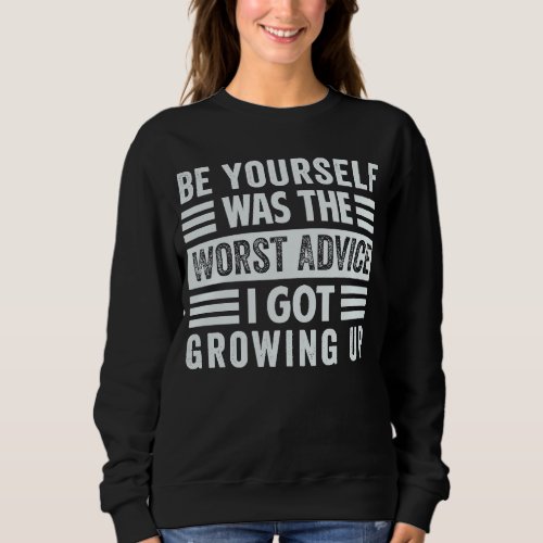 Be Yourself Was The Worst Advice I Got Growing Up  Sweatshirt
