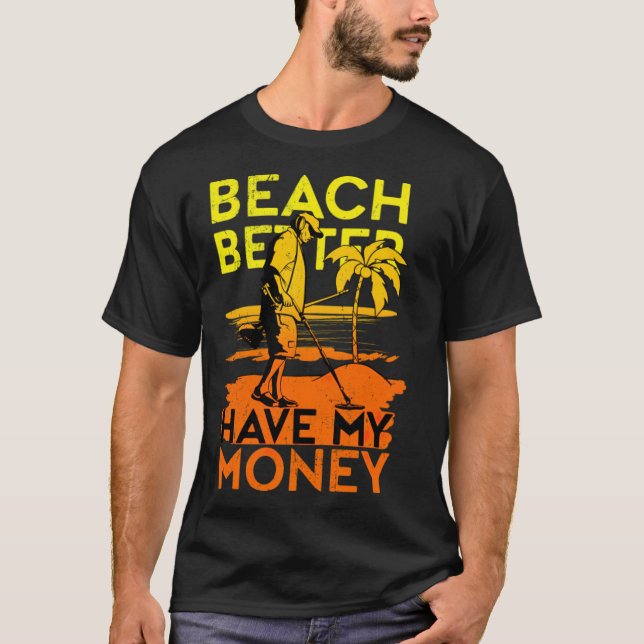 Beach Better Have My Money Metal Detecting aloha b T-Shirt (Front)