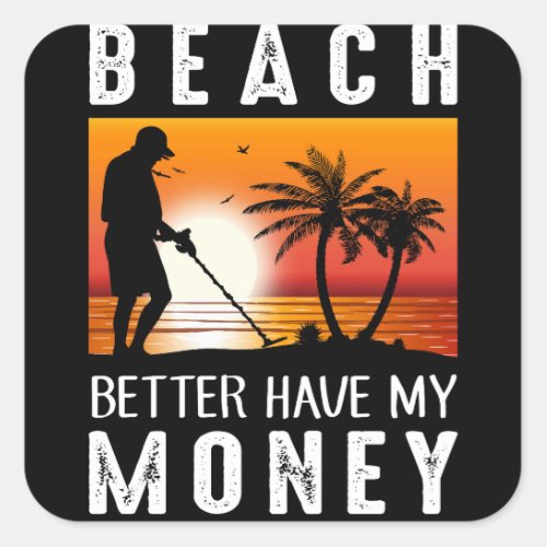 Beach Better Have My Money Metal Detecting Square Sticker