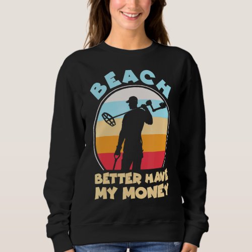 Beach Better Have My Money    Metal Detecting Sweatshirt
