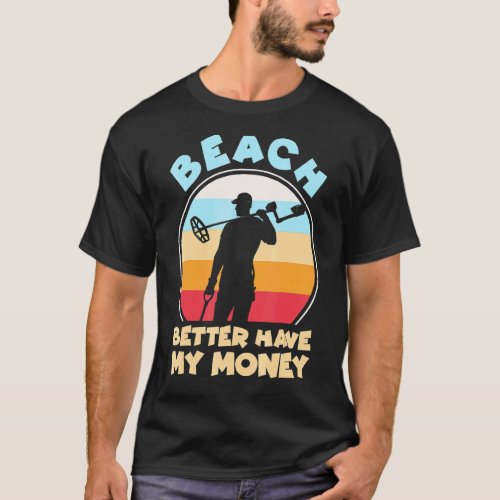 Beach Better Have My Money    Metal Detecting T_Shirt