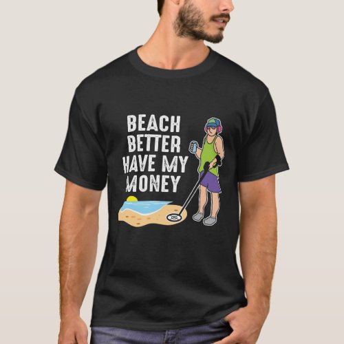 Beach Better Have My Money _ Metal Detecting T_Shirt