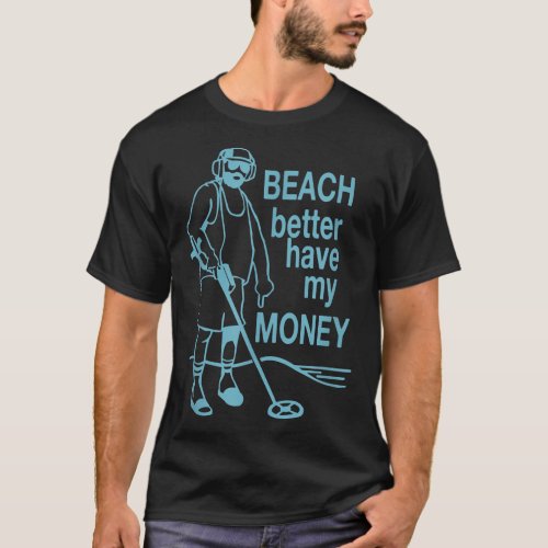 Beach Better Have My Money Metal detecting  tshirt