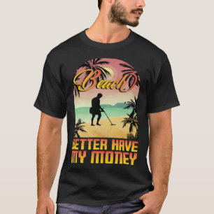 Beach better havy my money metall detector metall  T-Shirt
