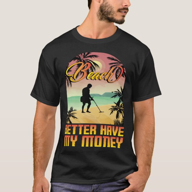 Beach better havy my money metall detector metall  T-Shirt (Front)