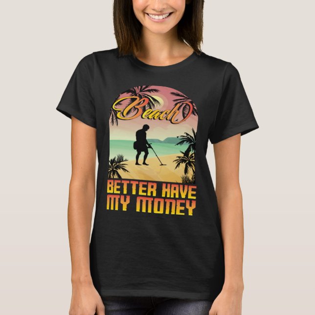 Beach better havy my money metall detector metall  T-Shirt (Front)